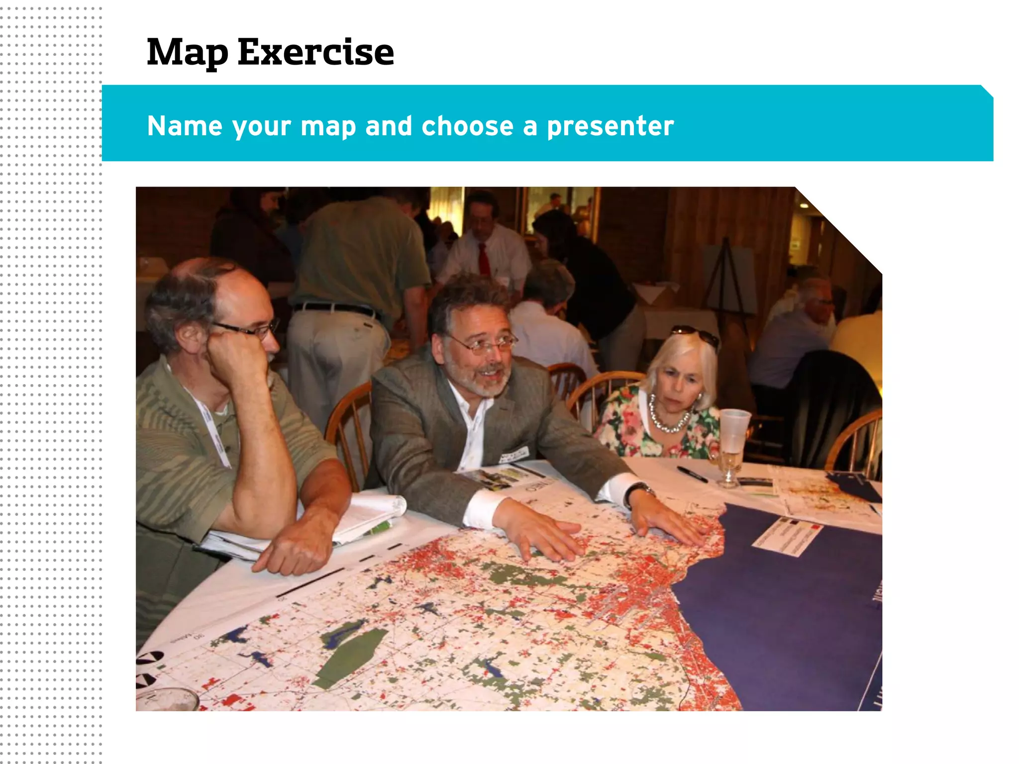 Map Exercise
Name your map and choose a presenter
 
