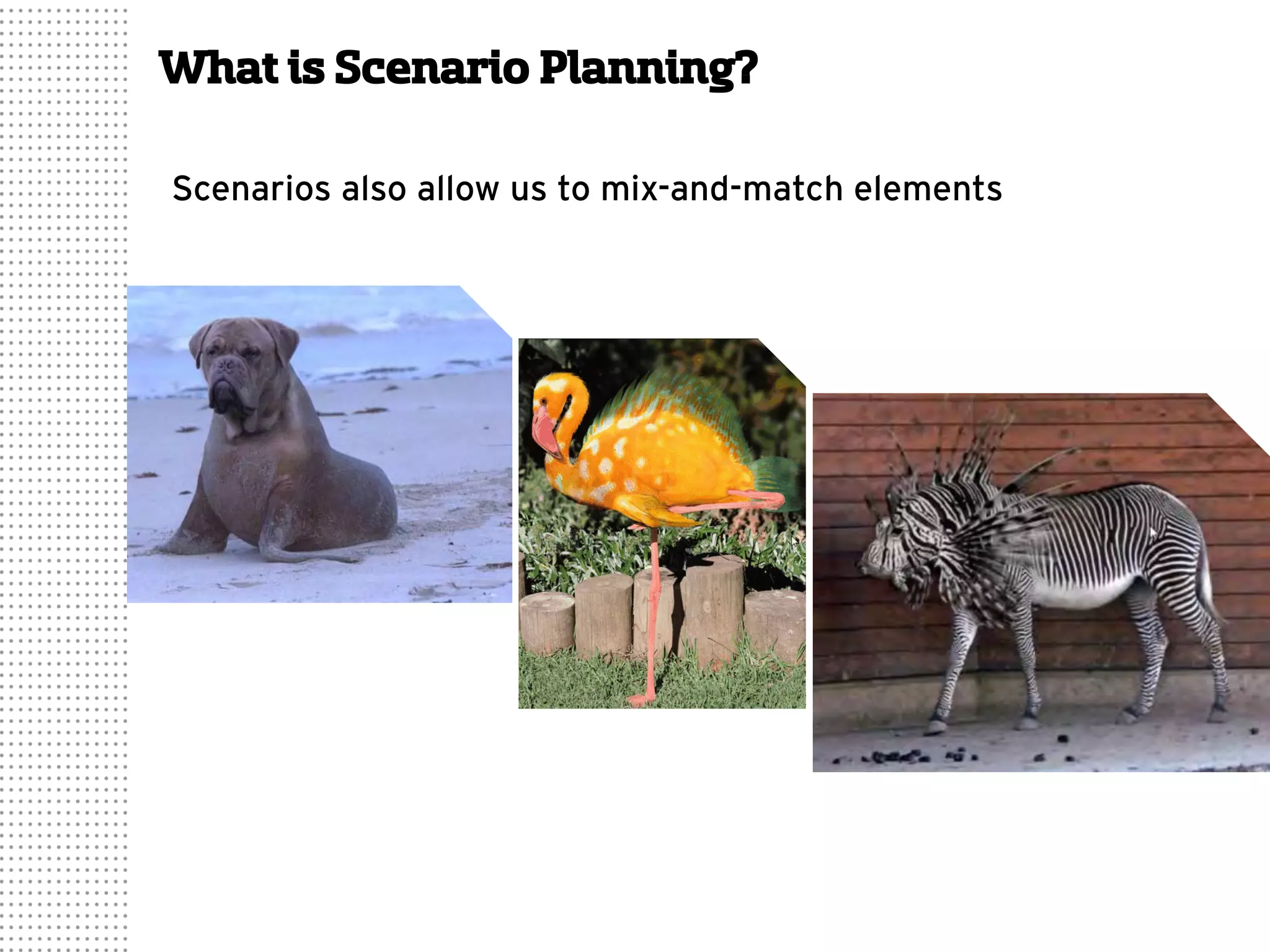 Scenarios also allow us to mix-and-match
elements
What is Scenario Planning?
Scenarios also allow us to mix-and-match elements
 