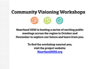 CommunityVisioning Workshops
Heartland 2050 is hosting a series of exciting public
meetings across the region in October and
November to explore our future and learn fromyou.
To ﬁnd the workshop nearest you,
visit the project website:
Heartland2050.org
 