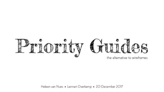 Priority Guidesthe alternative to wireframes
Heleen van Nues Lennart Overkamp 20 December 2017
 