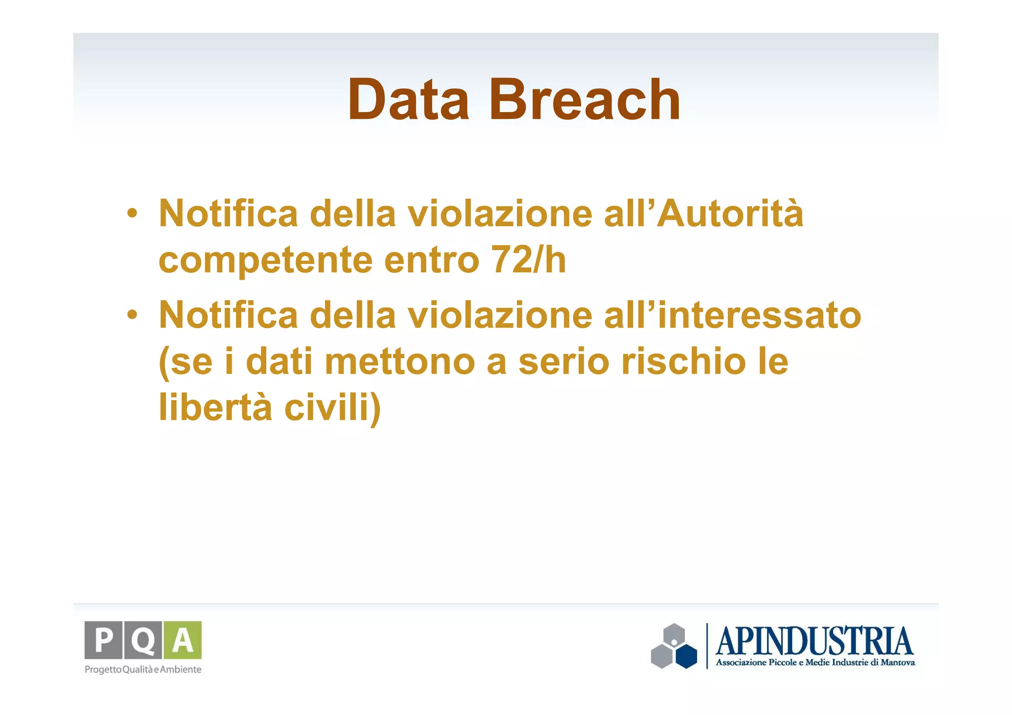 Data Breach
• Notifica della violazione all’Autorità
competente entro 72/h
• Notifica della violazione all’interessato
(se i dati mettono a serio rischio le
libertà civili)
 