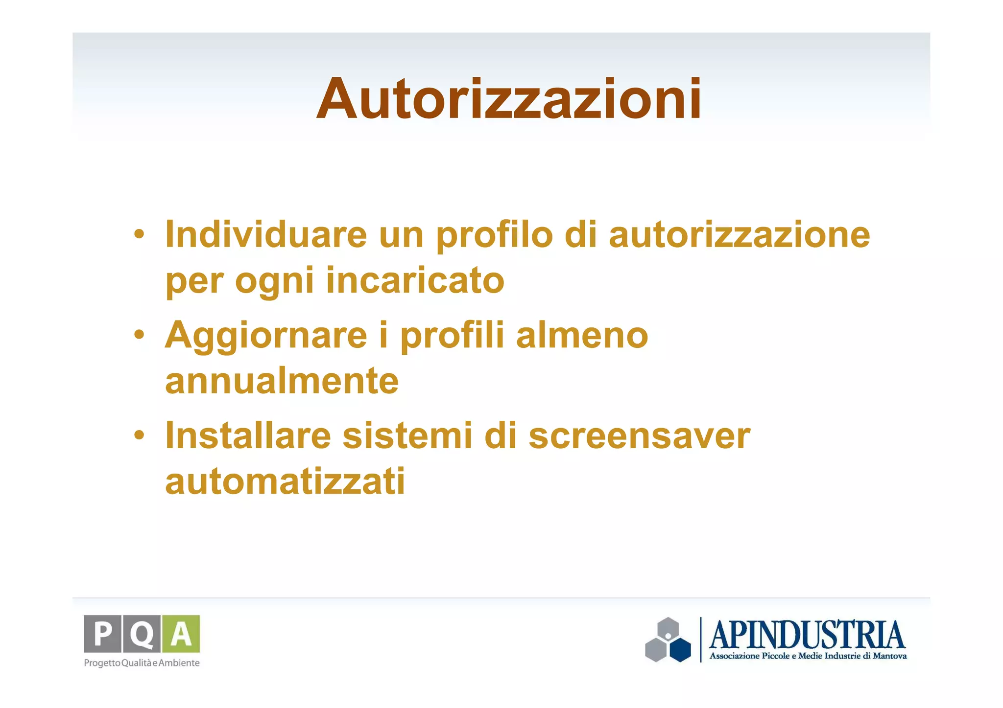 Autorizzazioni
• Individuare un profilo di autorizzazione
per ogni incaricato
• Aggiornare i profili almeno
annualmente
• Installare sistemi di screensaver
automatizzati
 