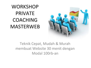 WORKSHOP
  PRIVATE
 COACHING
MASTERWEB

   Teknik Cepat, Mudah & Murah
 membuat Website 30 menit dengan
          Modal 100rb-an
 