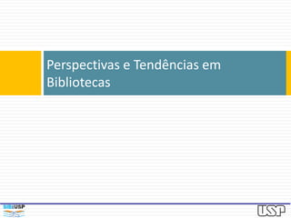 Perspectivas e Tendências em
Bibliotecas
 