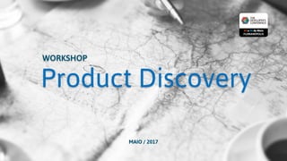 Product Discovery
WORKSHOP
MAIO / 2017
 