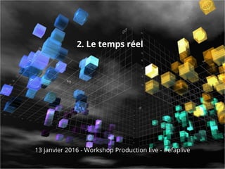 2. Le temps réel
13 janvier 2016 - Workshop Production live - #efaplive
 