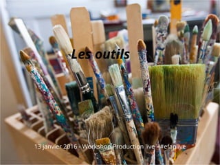 Les outils
13 janvier 2016 - Workshop Production live - #efaplive
 