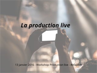 La production live
13 janvier 2016 - Workshop Production live - #efaplive
 