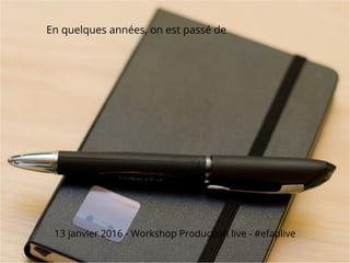En quelques années, on est passé de
13 janvier 2016 - Workshop Production live - #efaplive
 