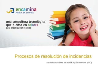 Procesos de resolución de incidencias
               (usando workflows de NINTEX y SharePoint 2010)
 