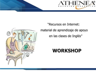 “ Recursos en Internet:  material de aprendizaje de apoyo  en las clases de Inglés” WORKSHOP 