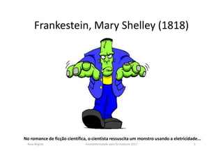 Frankestein, Mary Shelley (1818)
No romance de ficção científica, o cientista ressuscita um monstro usando a eletricidade...
Rosa Brígida microeletricidade para formadores 2017 5
 
