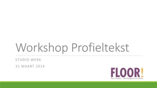 Workshop Profieltekst
STUDIO WERK
31 MAART 2014
 