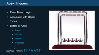 Apex Triggers
 Event Based Logic
 Associated with Object
Types
 Before or After:
 Insert
 Update
 Delete
 Undelete
 