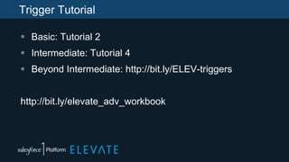 Trigger Tutorial
 Basic: Tutorial 2
 Intermediate: Tutorial 4
 Beyond Intermediate: http://bit.ly/ELEV-triggers
http://bit.ly/elevate_adv_workbook
 