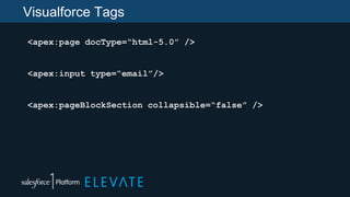 Visualforce Tags
<apex:page docType=“html-5.0” />
<apex:input type=“email”/>
<apex:pageBlockSection collapsible=“false” />
 