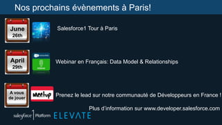 Nos prochains évènements à Paris!
Salesforce1 Tour à Paris
Webinar en Français: Data Model & Relationships
Prenez le lead sur notre communauté de Développeurs en France !
Plus d‟information sur www.developer.salesforce.com
June
26th
April
29th
A vous
de jouer
 