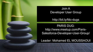 Double-click to enter title
Double-click to enter text
Join A
Developer User Group
http://bit.ly/fdc-dugs
PARIS DUG:
http://www.meetup.com/Paris-
Salesforce-Developer-User-Group/
Leader: Mohamed EL MOUSSAOUI
 