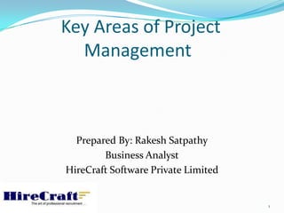 Key Areas of Project
  Management



  Prepared By: Rakesh Satpathy
        Business Analyst
HireCraft Software Private Limited


                                     1
 
