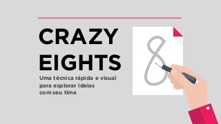CRAZY
EIGHTSUma técnica rápida e visual
para explorar ideias
com seu time
 