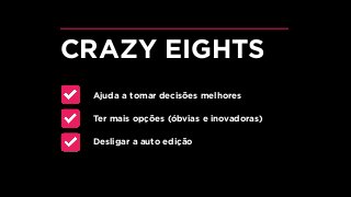 Ajuda a tomar decisões melhores
Ter mais opções (óbvias e inovadoras)
Desligar a auto edição
CRAZY EIGHTS
 