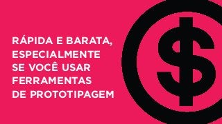 RÁPIDA E BARATA,
ESPECIALMENTE
SE VOCÊ USAR
FERRAMENTAS
DE PROTOTIPAGEM
 