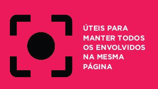ÚTEIS PARA
MANTER TODOS
OS ENVOLVIDOS
NA MESMA
PÁGINA
 