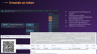 Creando un token
22
● Comprobación del bloque de
registro
● Address del contrato:
0x7C997c8Ce4BBeF162BE1bD6
58171e9B000501a1a
● Mostrar balance, otros datos
● Información del bloque y
registro de datos del contrato.
● Registro en etherscan
 