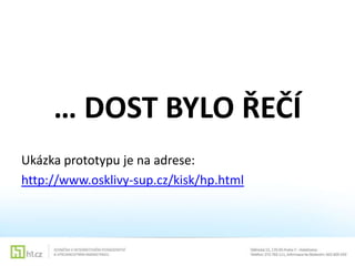 … DOST BYLO ŘEČÍ
Ukázka prototypu je na adrese:
http://www.osklivy-sup.cz/kisk/hp.html

 