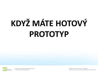 KDYŽ MÁTE HOTOVÝ
PROTOTYP

 