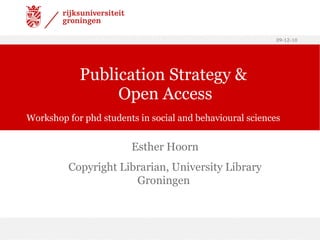 Publication Strategy &  Open Access Workshop for phd students in social and behavioural sciences Esther Hoorn Copyright Librarian, University Library Groningen  