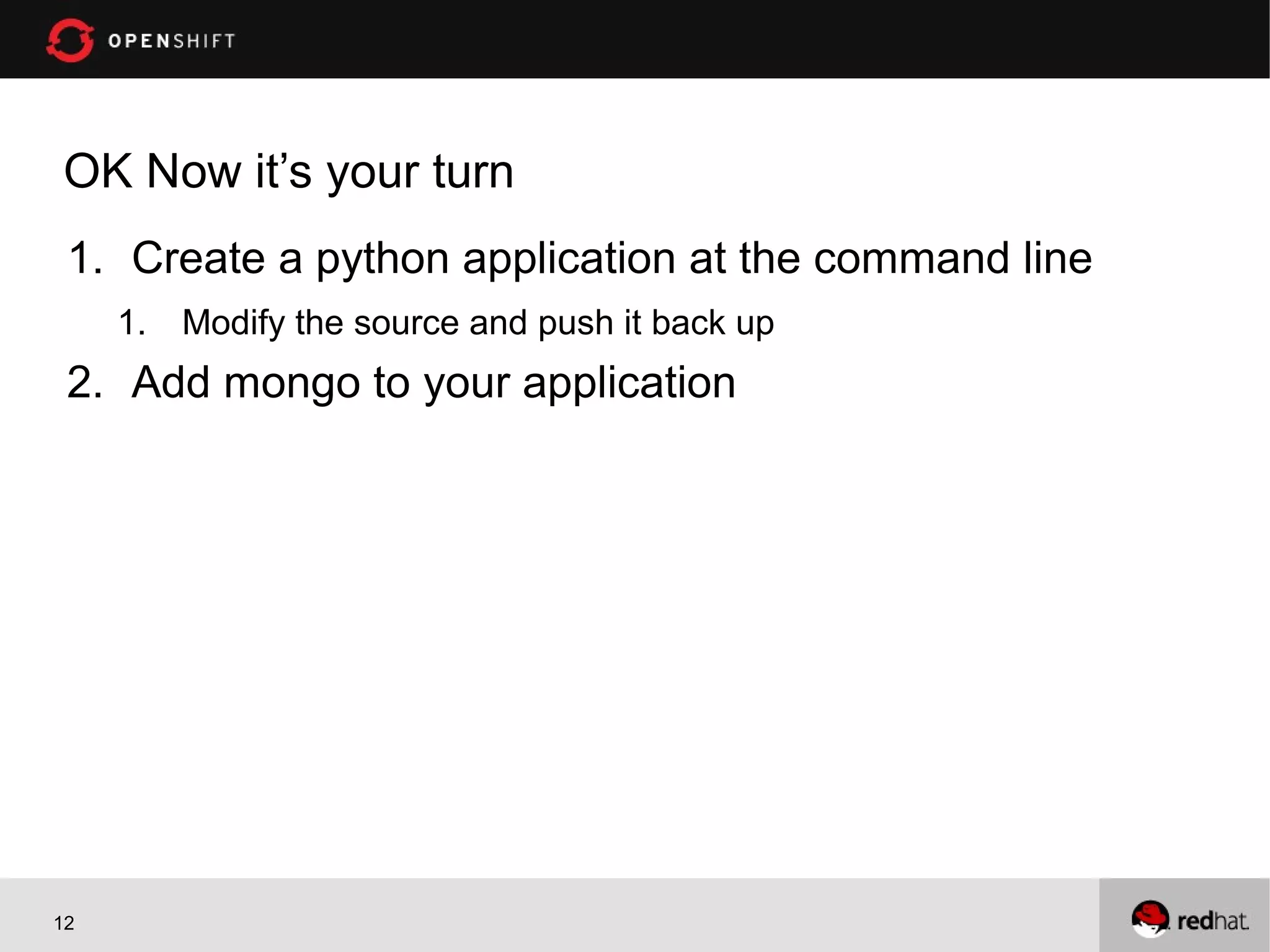 OK Now it’s your turn
 1. Create a python application at the command line
     1.   Modify the source and push it back up
 2. Add mongo to your application




12
 