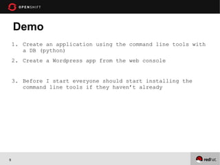 Demo
    1. Create an application using the command line tools with
       a DB (python)
    2. Create a Wordpress app from the web console


    3. Before I start everyone should start installing the
       command line tools if they haven’t already




9
 
