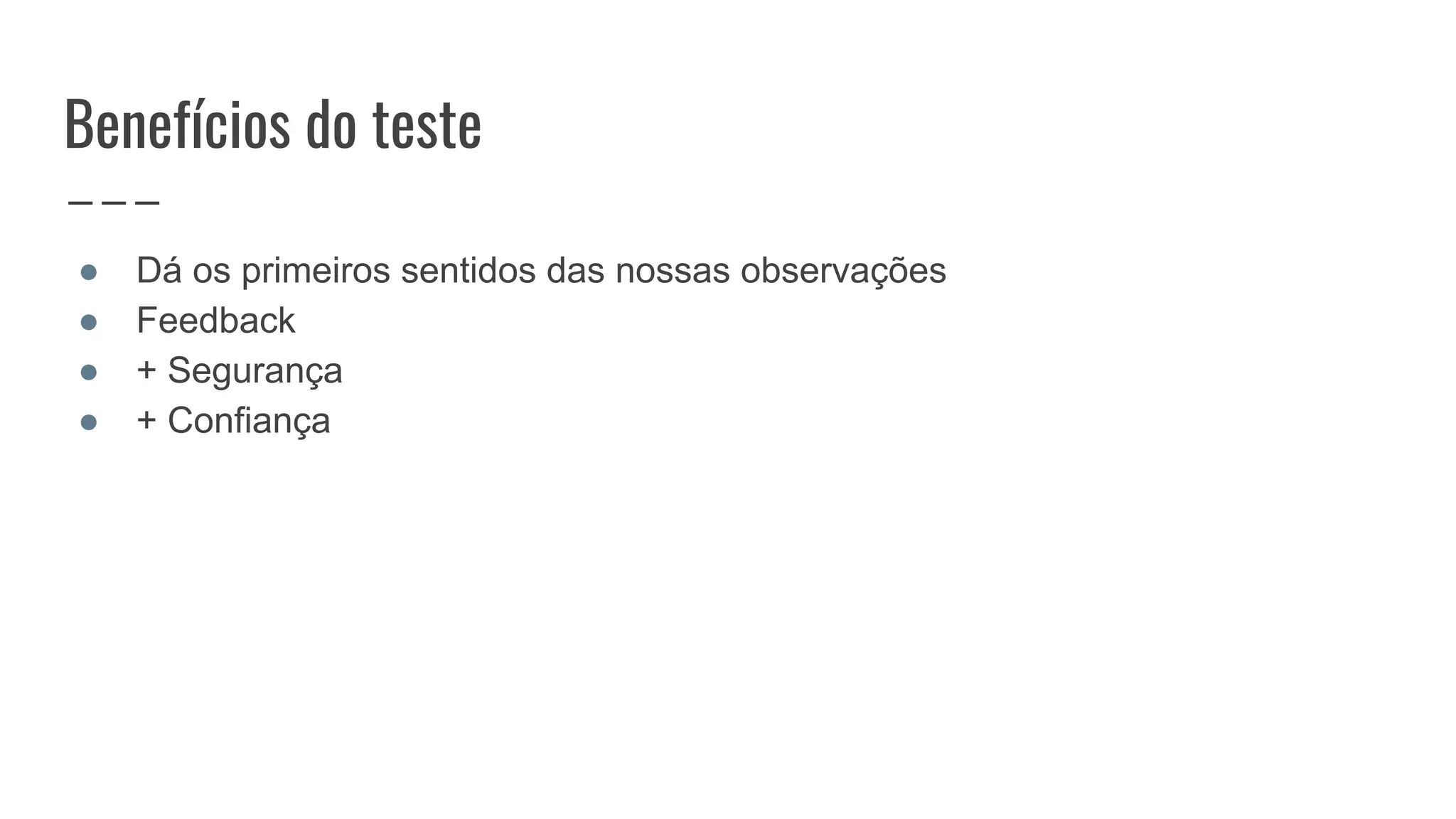 Benefícios do teste
● Dá os primeiros sentidos das nossas observações
● Feedback
● + Segurança
● + Confiança
 