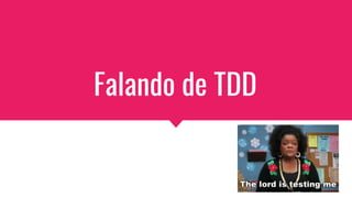 Falando de TDD
 