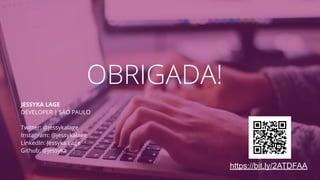 JESSYKA LAGE
DEVELOPER | SÃO PAULO
Twitter: @jessykalage
Instagram: @jessykalage
LinkedIn: Jessyka Lage
Github: @jessyka
OBRIGADA!
https://bit.ly/2ATDFAA
 