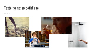 Teste no nosso cotidiano
 