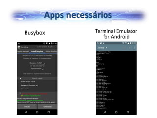 Apps necessários
Busybox Terminal Emulator
for Android
 
