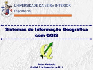 Sistemas de Informação GeográficaSistemas de Informação Geográfica
com QGIScom QGIS
Pedro VenâncioPedro Venâncio
Covilhã, 7 de Novembro de 2015Covilhã, 7 de Novembro de 2015
 