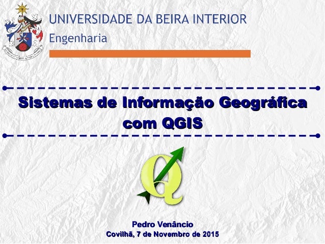 Sistemas de Informação GeográficaSistemas de Informação Geográfica
com QGIScom QGIS
Pedro VenâncioPedro Venâncio
Covilhã, ...