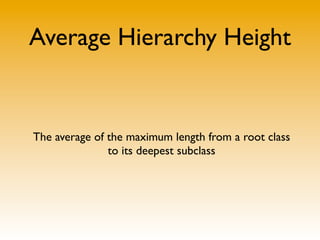 Average Hierarchy Height


The average of the maximum length from a root class
               to its deepest subclass
 