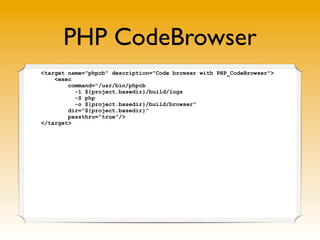 PHP CodeBrowser
<target name="phpcb" description="Code browser with PHP_CodeBrowser">
    <exec
        command="/usr/bin/phpcb
          -l ${project.basedir}/build/logs
          -S php
          -o ${project.basedir}/build/browser"
        dir="${project.basedir}"
        passthru="true"/>
</target>
 