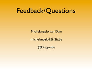 Feedback/Questions

    Michelangelo van Dam

    michelangelo@in2it.be

        @DragonBe
 