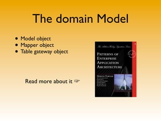 The domain Model
• Model object
• Mapper object
• Table gateway object

    Read more about it ☞
 