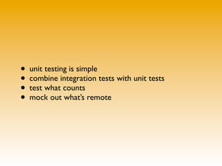 • unit testing is simple
• combine integration tests with unit tests
• test what counts
• mock out what’s remote
 