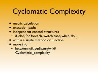 Cyclomatic Complexity
• metric calculation
• execution paths
• independent control structures
- if, else, for, foreach, sw...
