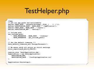 TestHelper.php
<?php
// set our app paths and environments
define('BASE_PATH', realpath(dirname(__FILE__) . '/../'));
defi...