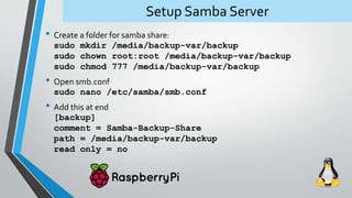 Setup Samba Server
• Create a folder for samba share:
sudo mkdir /media/backup-var/backup
sudo chown root:root /media/back...