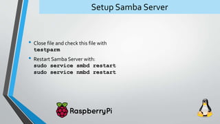 Setup Samba Server
• Close file and check this file with
testparm
• Restart Samba Server with:
sudo service smbd restart
s...