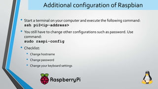 Additional configuration of Raspbian
• Start a terminal on your computer and execute the following command:
ssh pi@<ip-add...